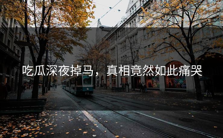吃瓜深夜掉马，真相竟然如此痛哭