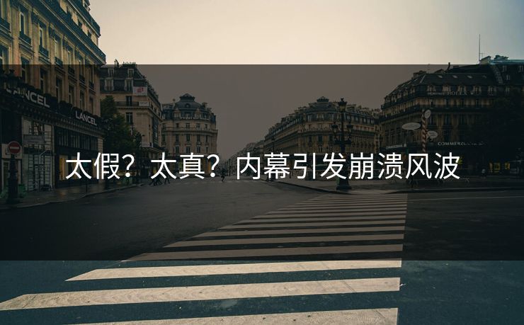 太假？太真？内幕引发崩溃风波