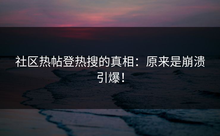 社区热帖登热搜的真相：原来是崩溃引爆！