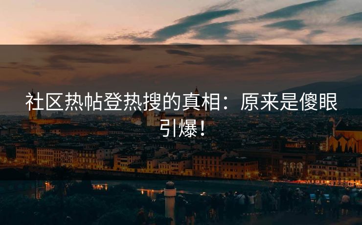 社区热帖登热搜的真相：原来是傻眼引爆！