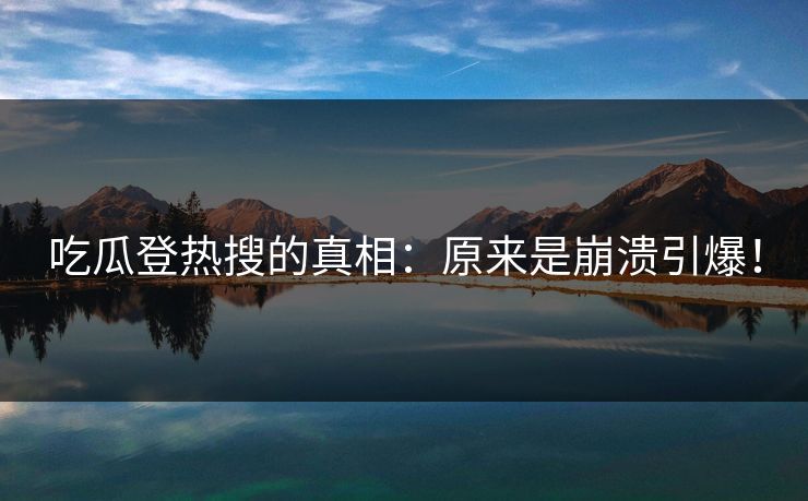 吃瓜登热搜的真相：原来是崩溃引爆！