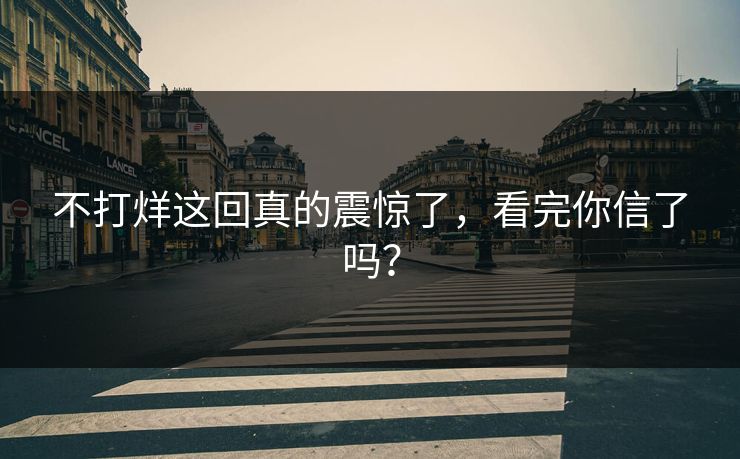 不打烊这回真的震惊了，看完你信了吗？