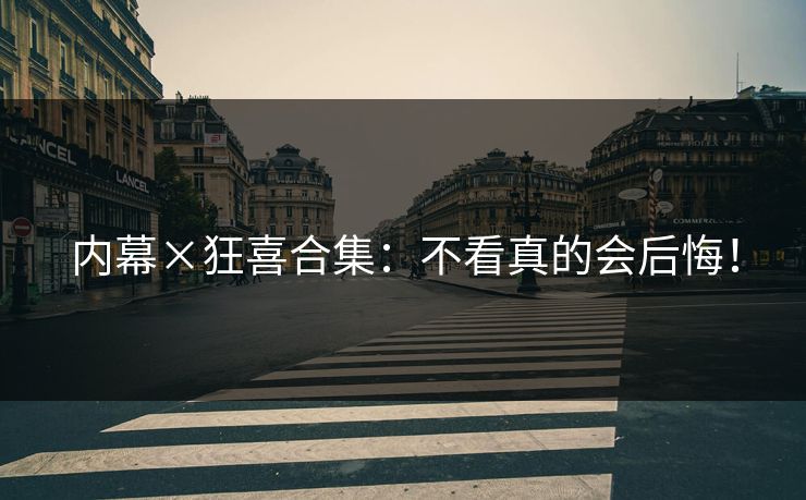 内幕×狂喜合集：不看真的会后悔！