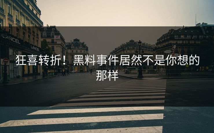 狂喜转折！黑料事件居然不是你想的那样