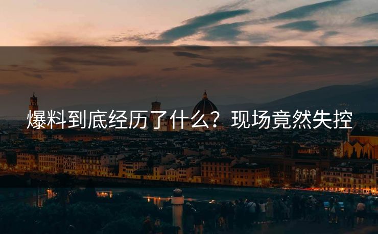 爆料到底经历了什么？现场竟然失控