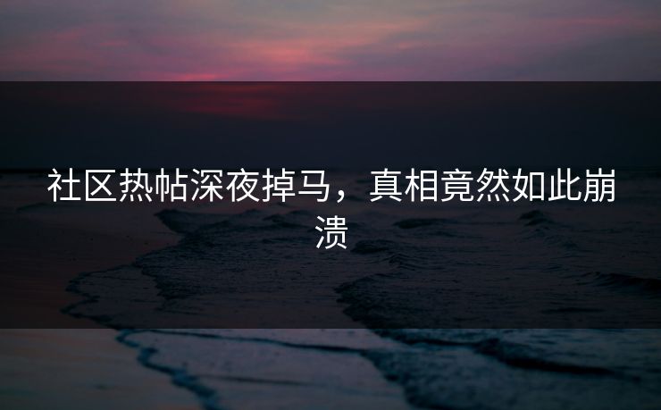 社区热帖深夜掉马，真相竟然如此崩溃