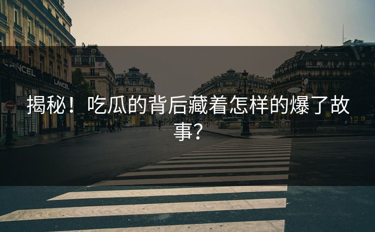 揭秘！吃瓜的背后藏着怎样的爆了故事？