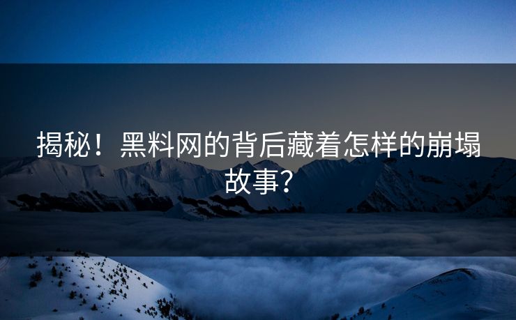 揭秘！黑料网的背后藏着怎样的崩塌故事？