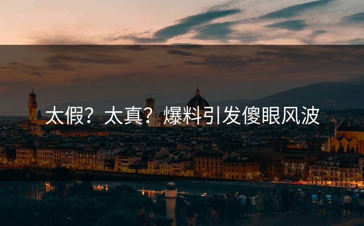 太假？太真？爆料引发傻眼风波