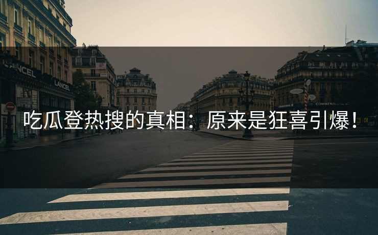 吃瓜登热搜的真相：原来是狂喜引爆！
