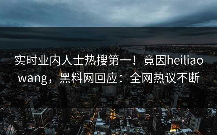 实时业内人士热搜第一！竟因heiliaowang，黑料网回应：全网热议不断