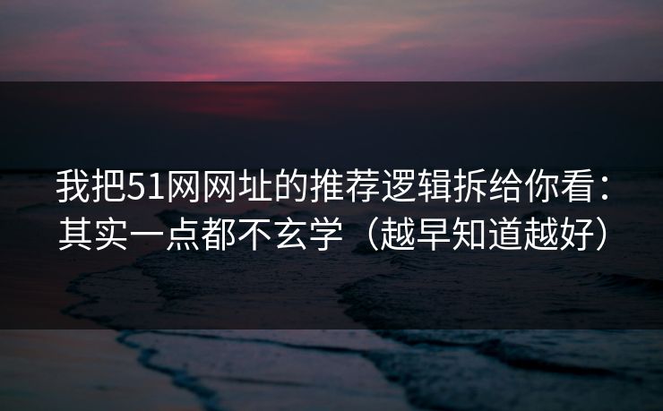 我把51网网址的推荐逻辑拆给你看:其实一点都不玄学(越早知道越好) 我把51网网址的推荐逻辑拆给你看:其实一点都不玄学(越早知道越好)
