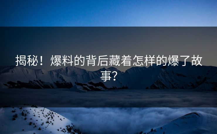 揭秘！爆料的背后藏着怎样的爆了故事？