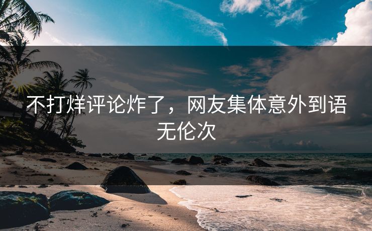 不打烊评论炸了，网友集体意外到语无伦次