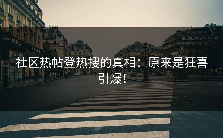 社区热帖登热搜的真相：原来是狂喜引爆！