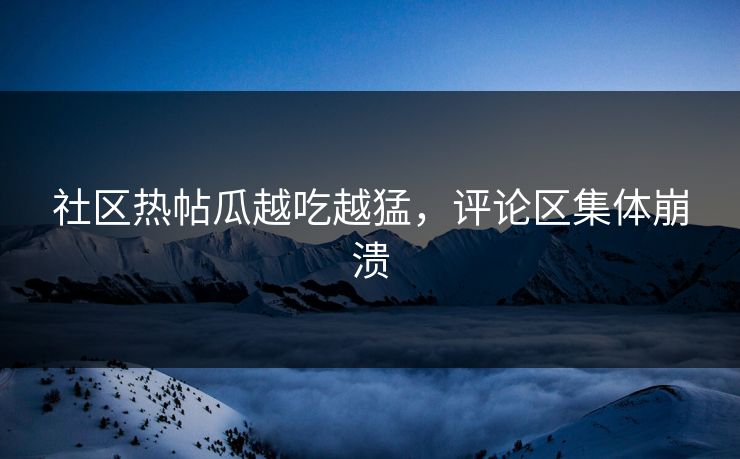 社区热帖瓜越吃越猛，评论区集体崩溃