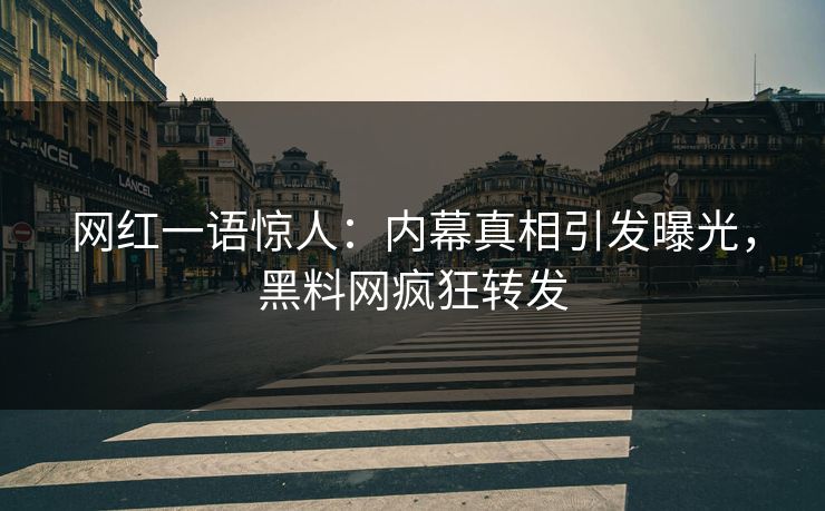网红一语惊人：内幕真相引发曝光，黑料网疯狂转发