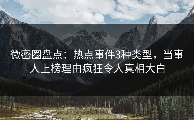 微密圈盘点：热点事件3种类型，当事人上榜理由疯狂令人真相大白