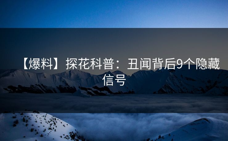 【爆料】探花科普：丑闻背后9个隐藏信号