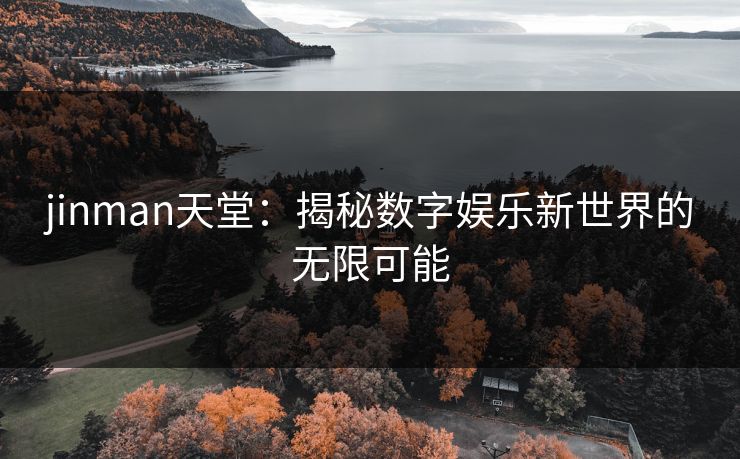 jinman天堂：揭秘数字娱乐新世界的无限可能