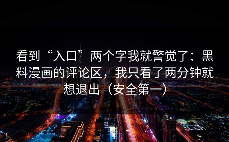 看到“入口”两个字我就警觉了：黑料漫画的评论区，我只看了两分钟就想退出（安全第一）