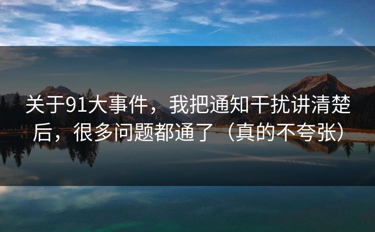 关于91大事件，我把通知干扰讲清楚后，很多问题都通了（真的不夸张）